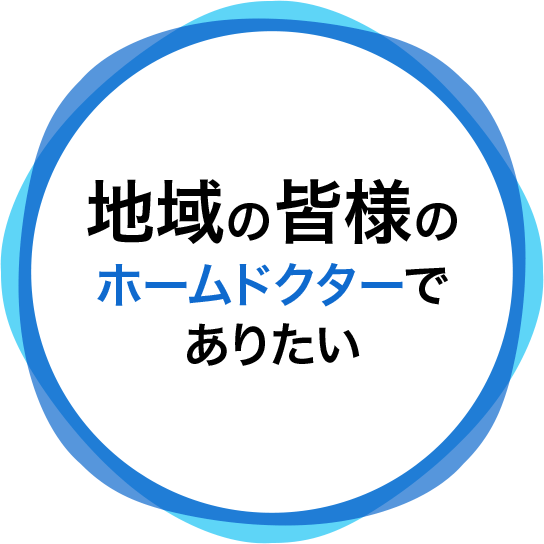 地域の皆様のホームドクターでありたい。